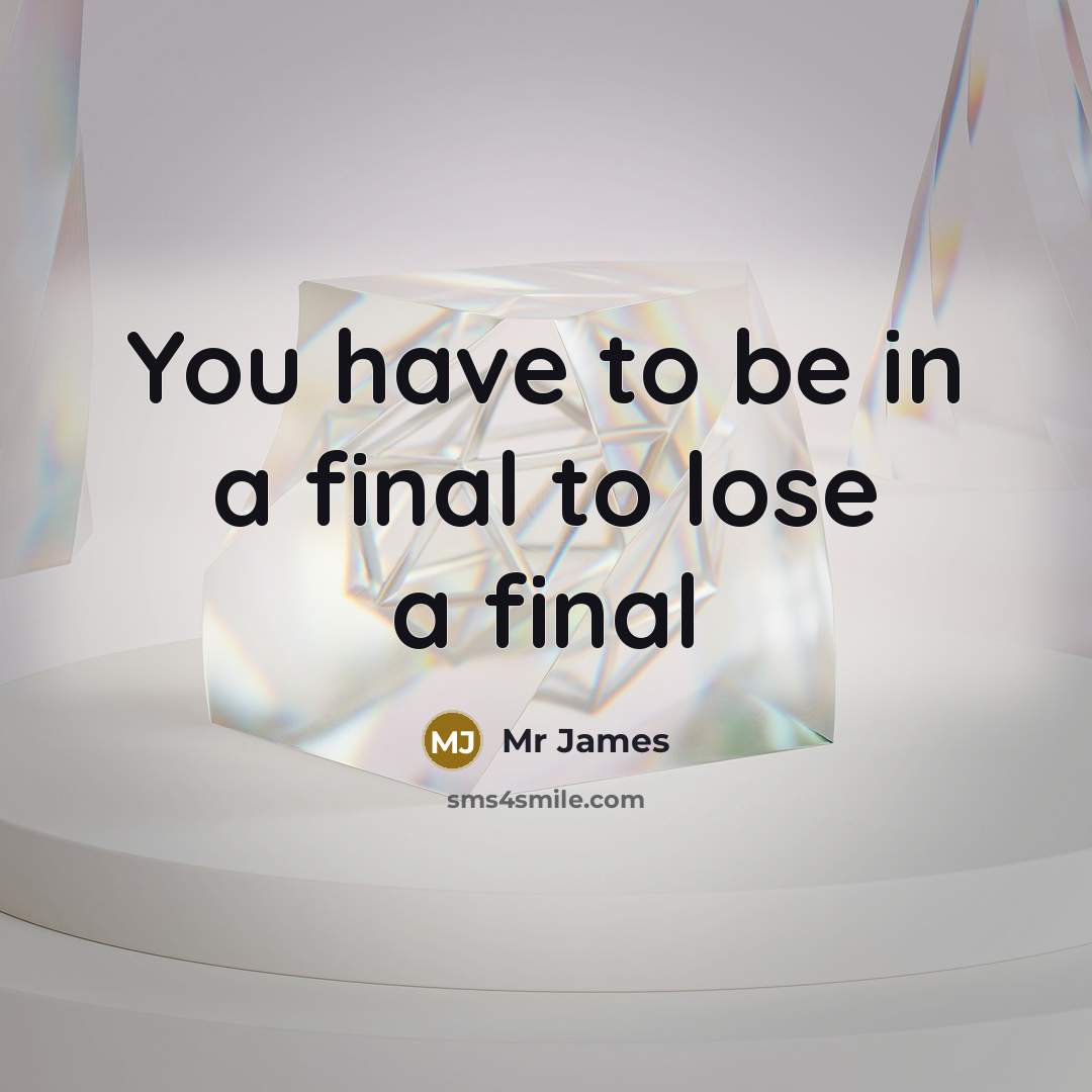 “You have to be in a final to lose a…” quote by Mr James