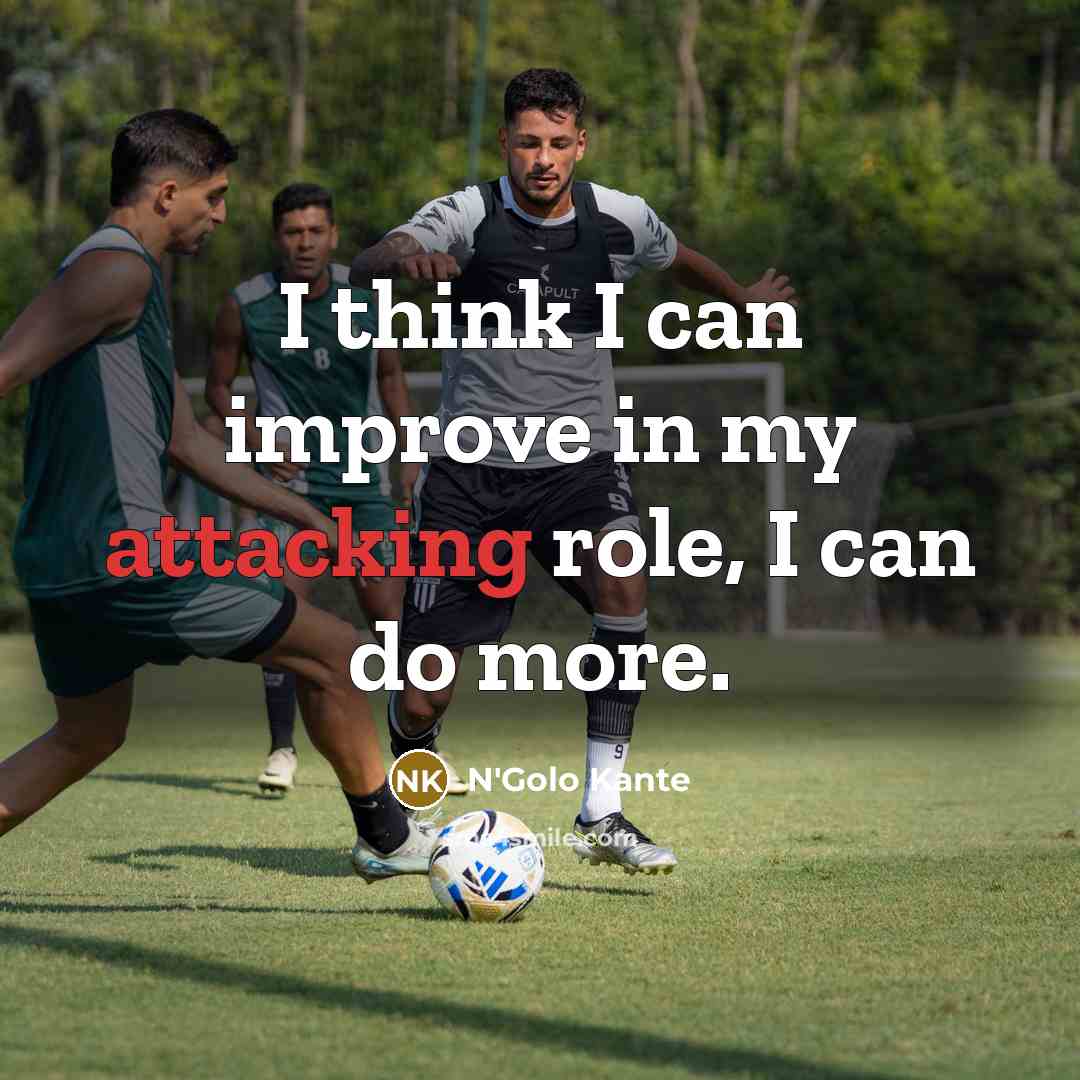 “I think I can improve in my attacking role, I can do more.” quote by N'Golo Kante