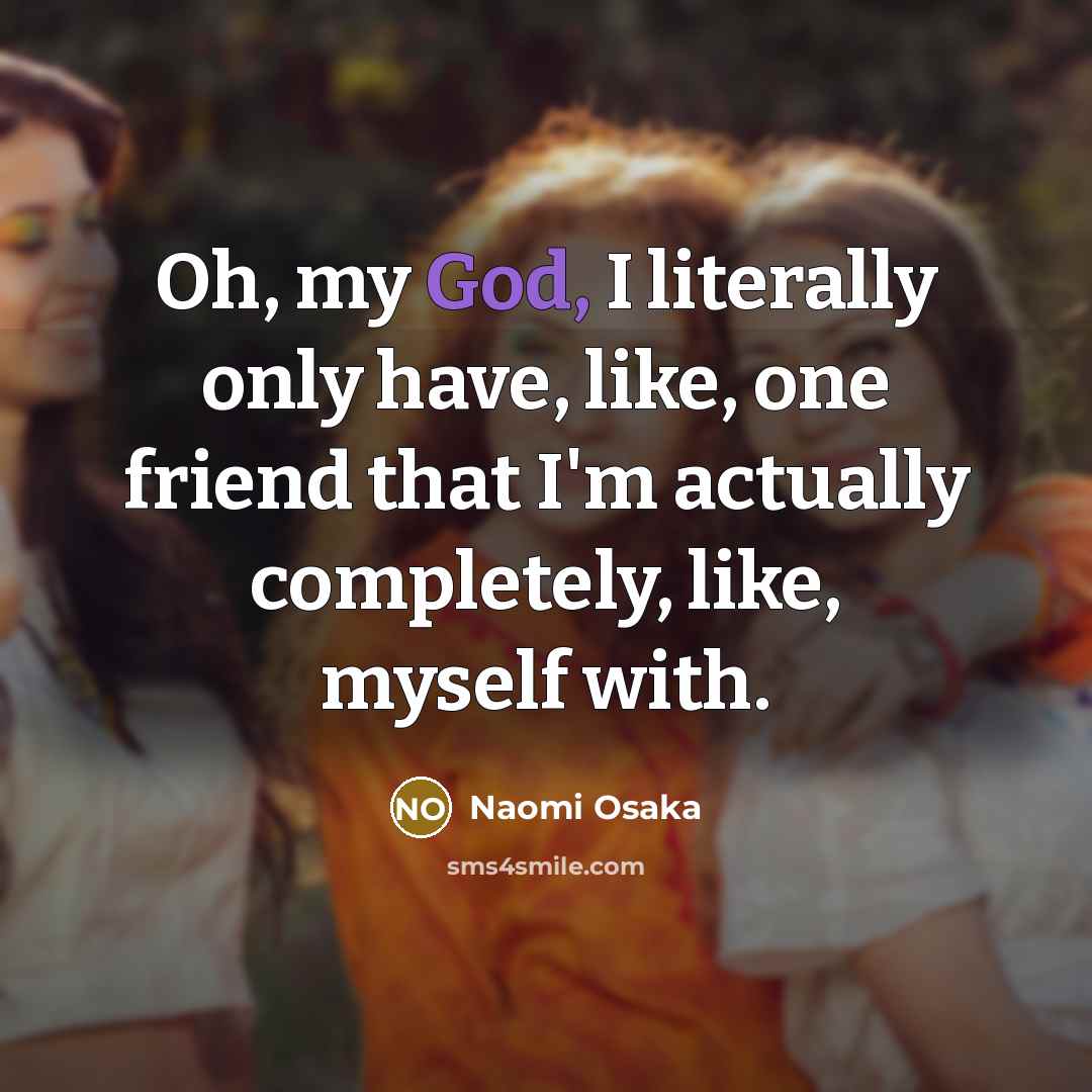 “Oh, my God, I literally only have, like, one friend…” quote by Naomi Osaka