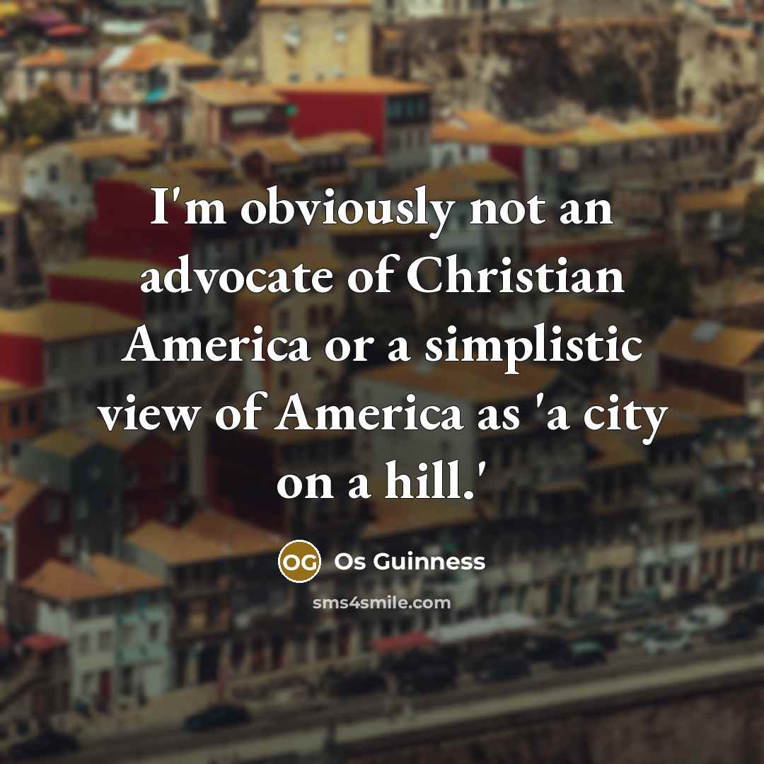 “I'm obviously not an advocate of Christian America or a…” quote by Os Guinness