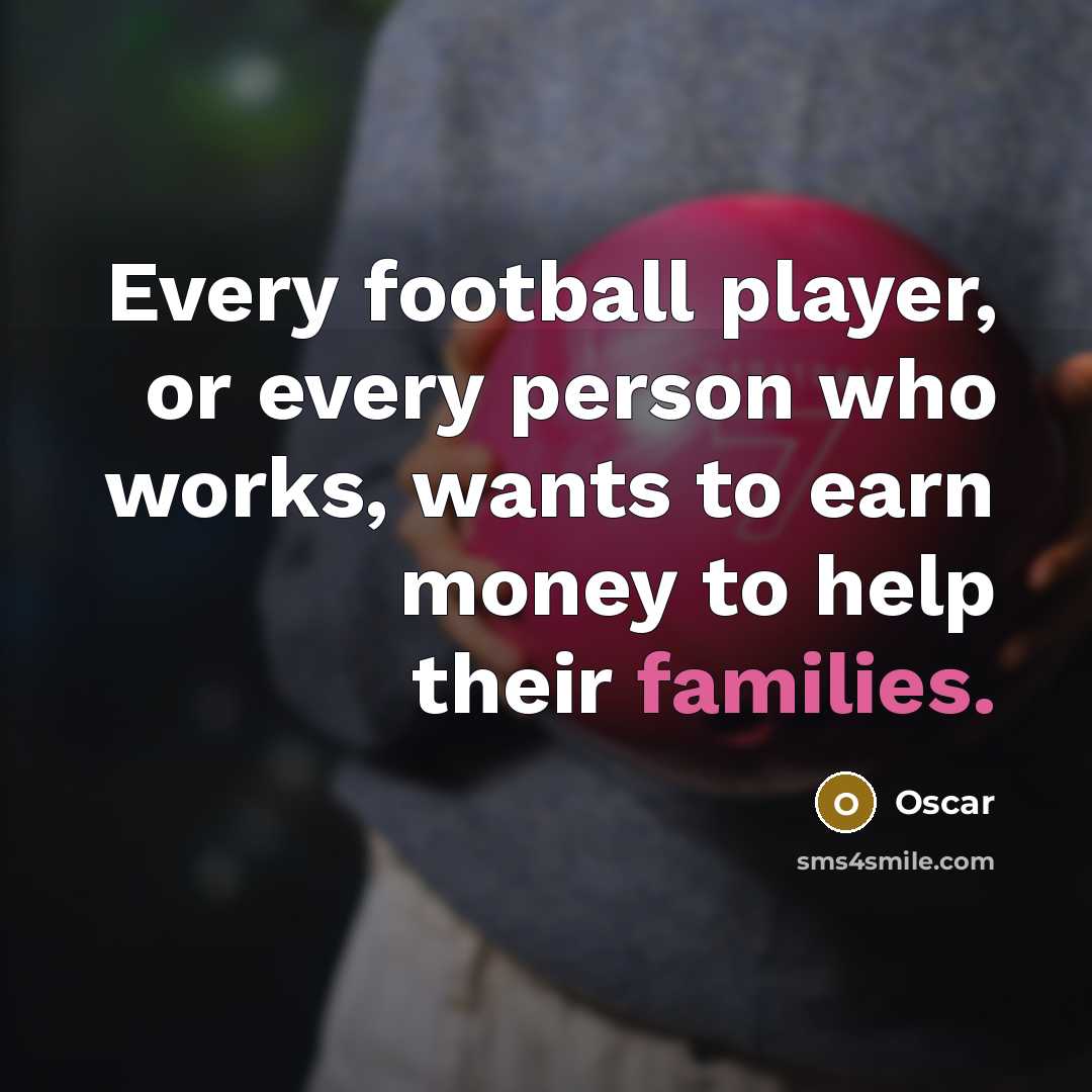 “Every football player, or every person who works, wants to…” quote by Oscar