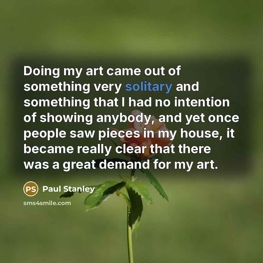 “Doing my art came out of something very solitary and…” quote by Paul Stanley