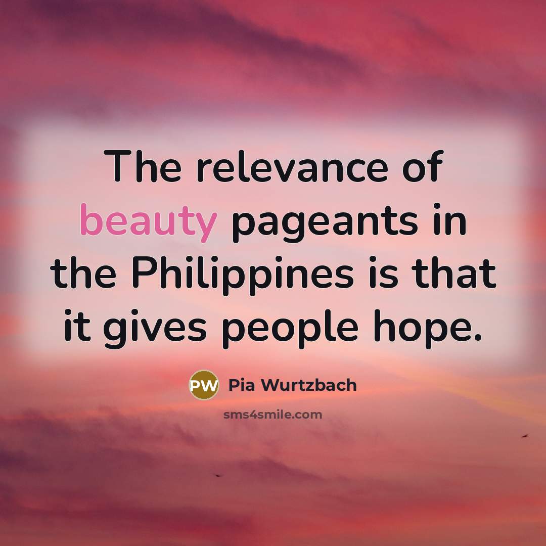 “The relevance of beauty pageants in the Philippines is that…” quote by Pia Wurtzbach
