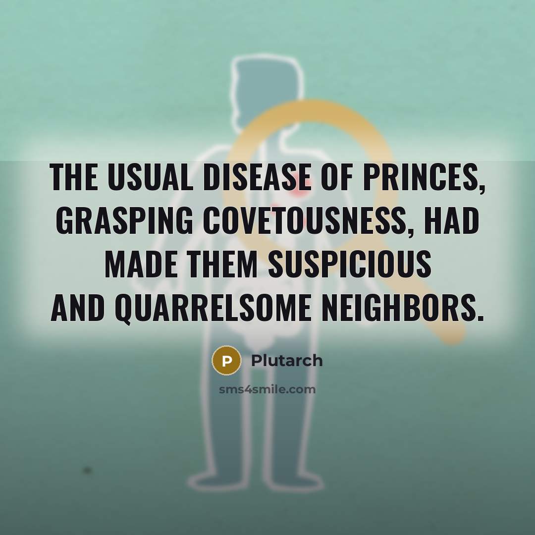 “The usual disease of princes, grasping covetousness, had made them…” quote by Plutarch