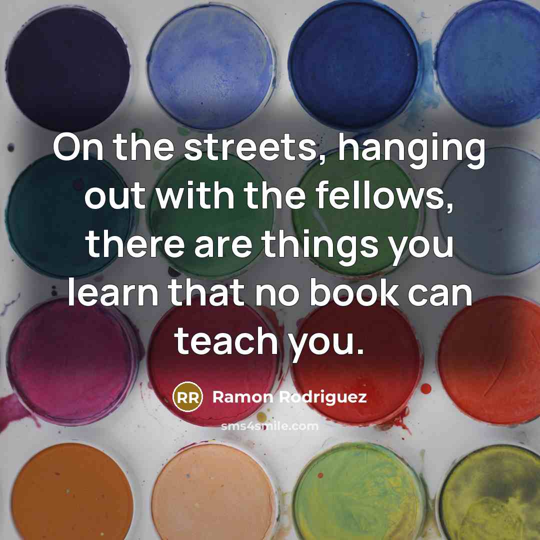 “On the streets, hanging out with the fellows, there are…” quote by Ramon Rodriguez