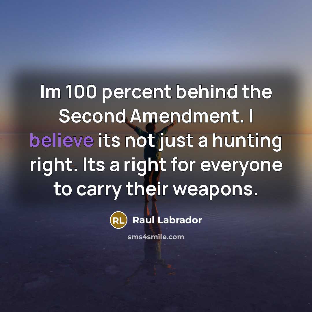 “Im 100 percent behind the Second Amendment. I believe its…” quote by Raul Labrador