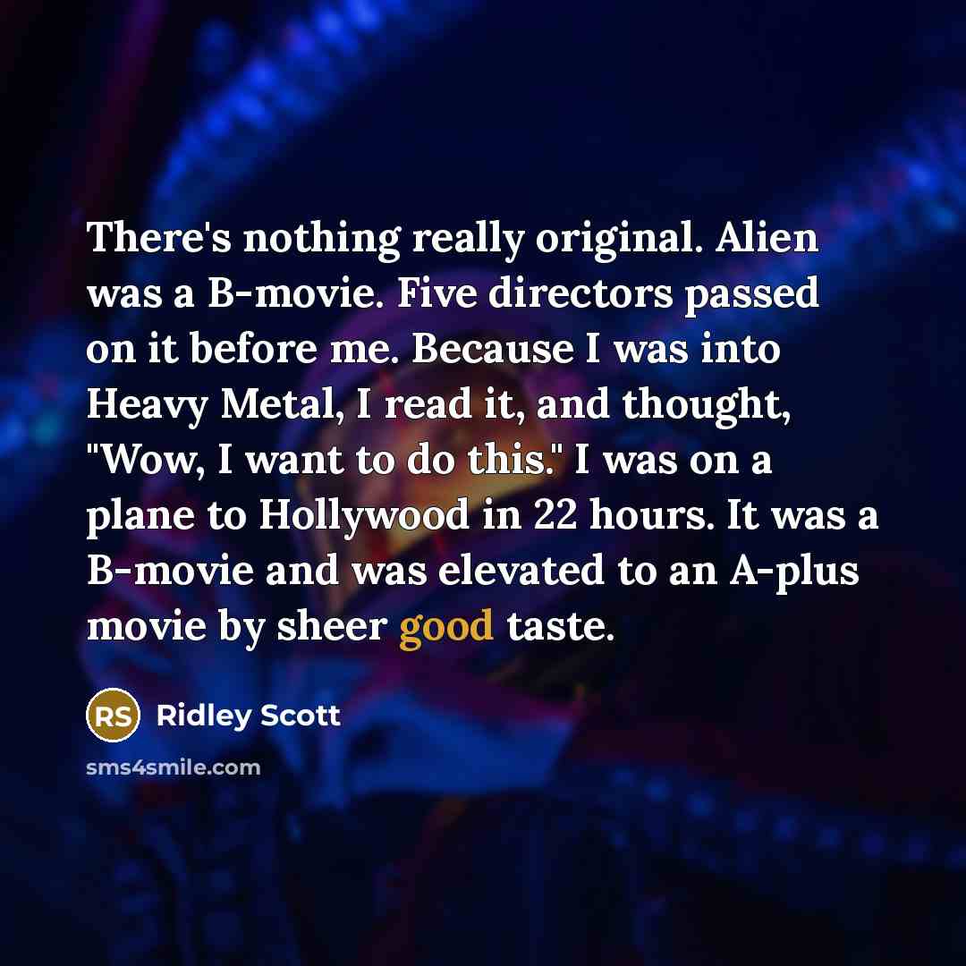 “There's nothing really original. Alien was a B-movie. Five directors…” quote by Ridley Scott