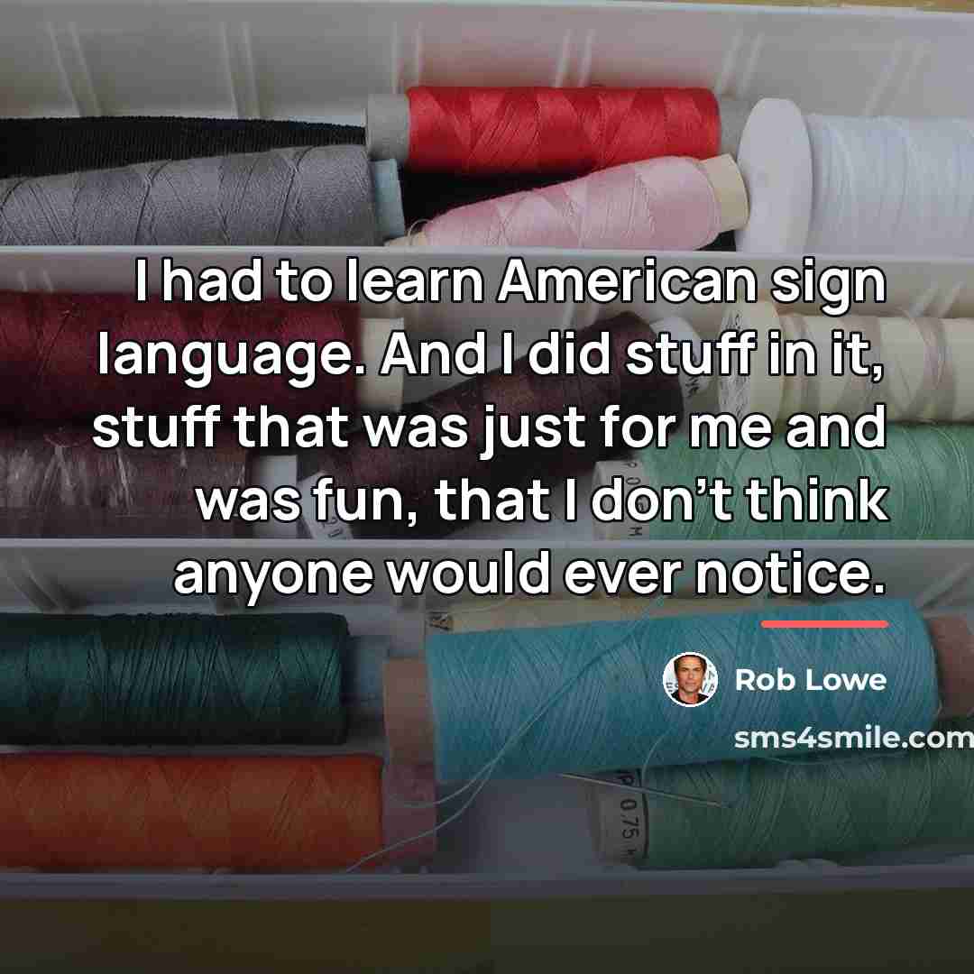 “I had to learn American sign language. And I did…” quote by Rob Lowe