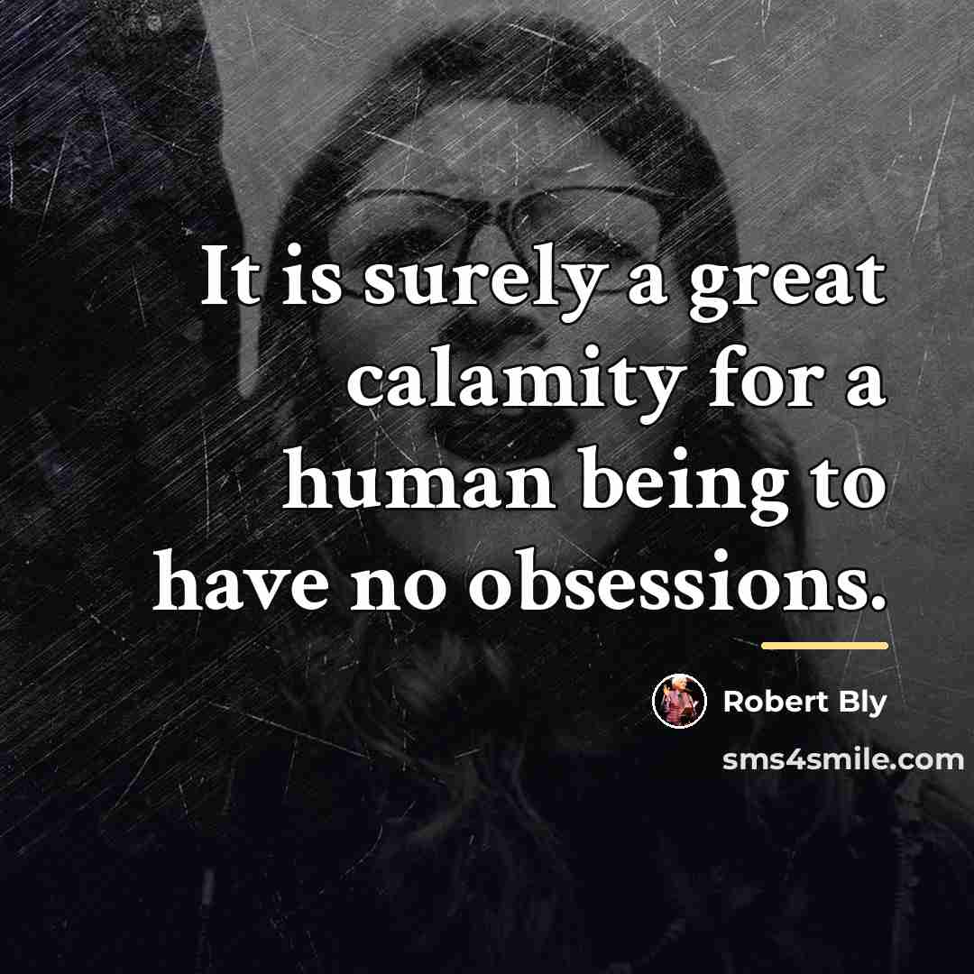 “It is surely a great calamity for a human being…” quote by Robert Bly
