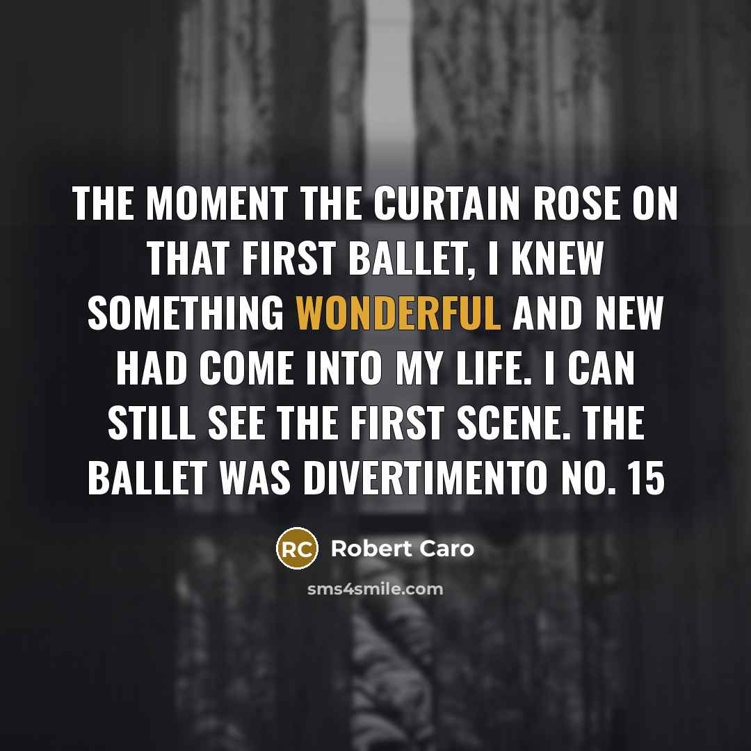 “The moment the curtain rose on that first ballet, I…” quote by Robert Caro