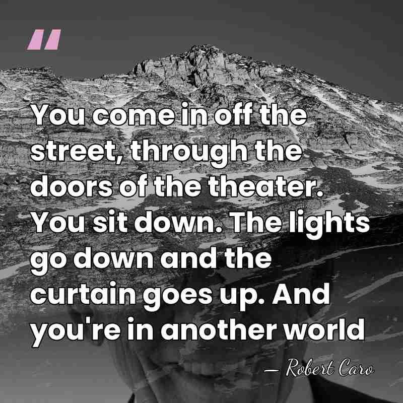 You come in off the street, through the doors of the theater.&hellip; - Robert Caro