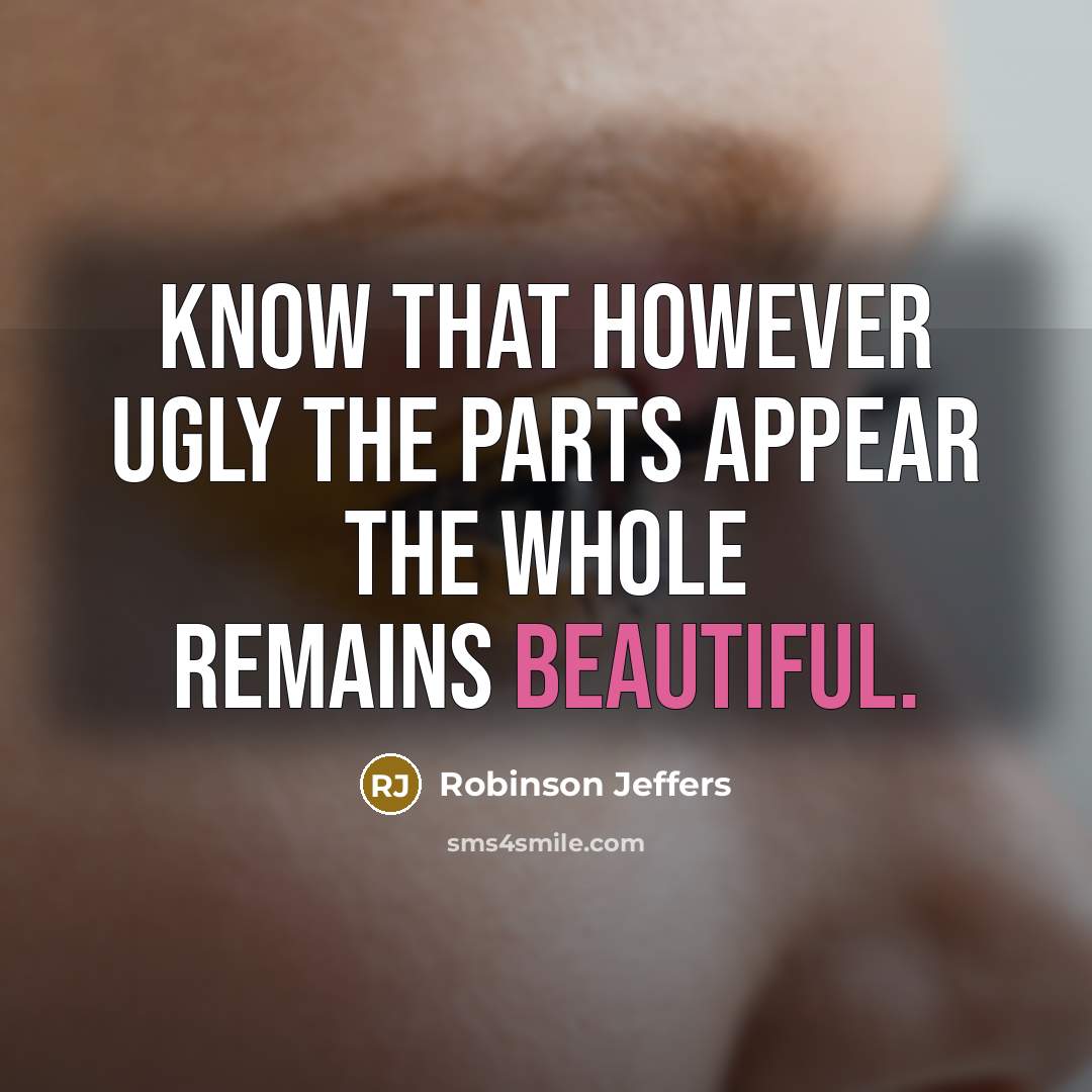 “Know that however ugly the parts appear the whole remains…” quote by Robinson Jeffers