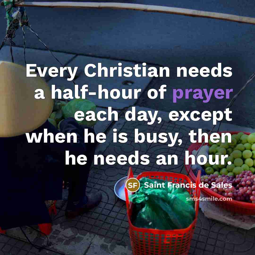 “Every Christian needs a half-hour of prayer each day, except…” quote by Saint Francis de Sales