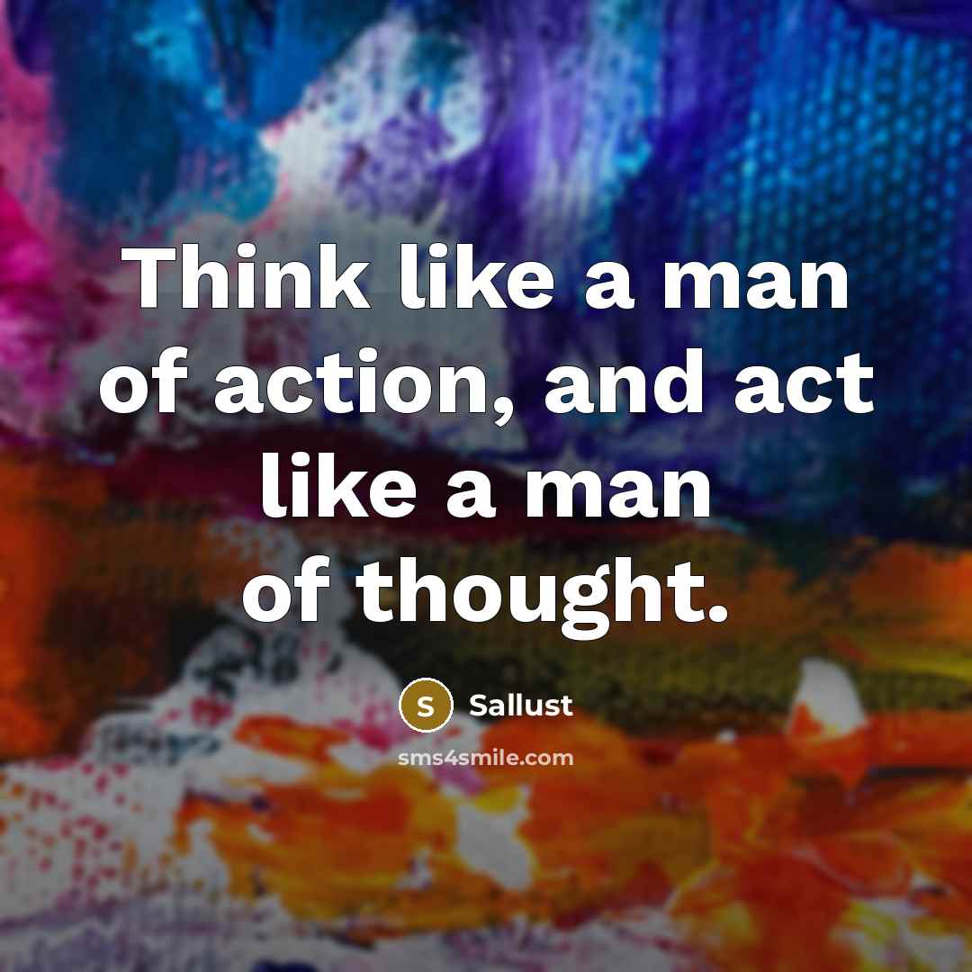 “Think like a man of action, and act like a…” quote by Sallust