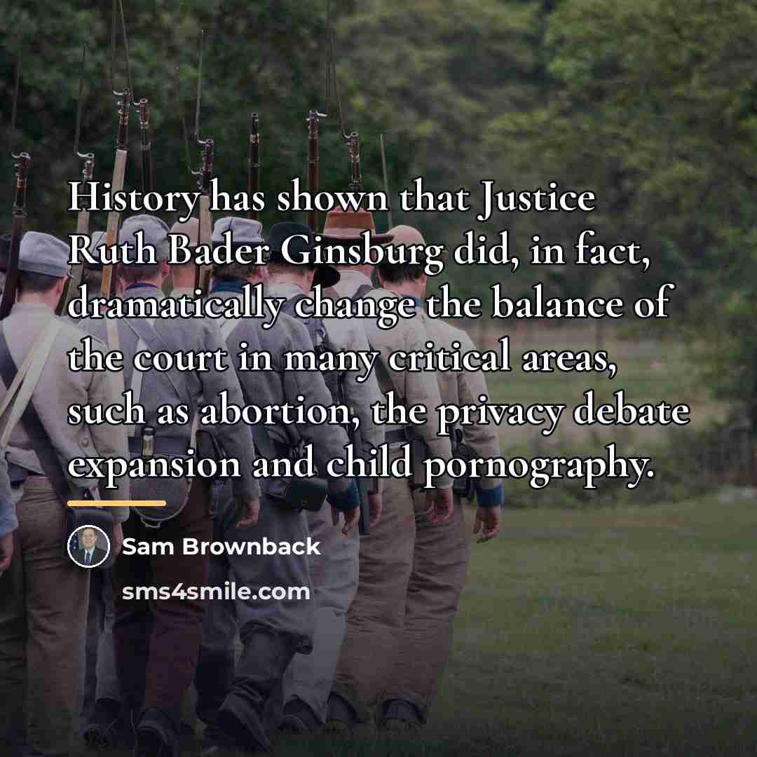 “History has shown that Justice Ruth Bader Ginsburg did, in…” quote by Sam Brownback