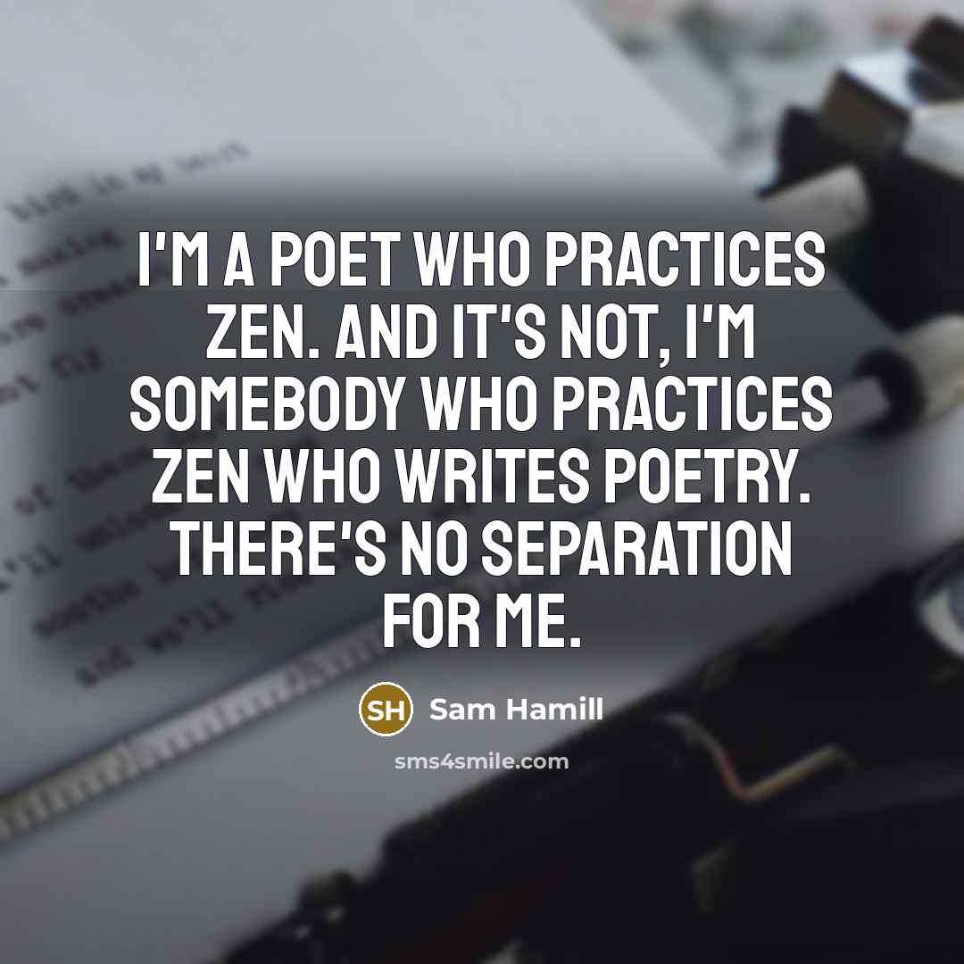 “I'm a poet who practices Zen. And it's not, I'm…” quote by Sam Hamill
