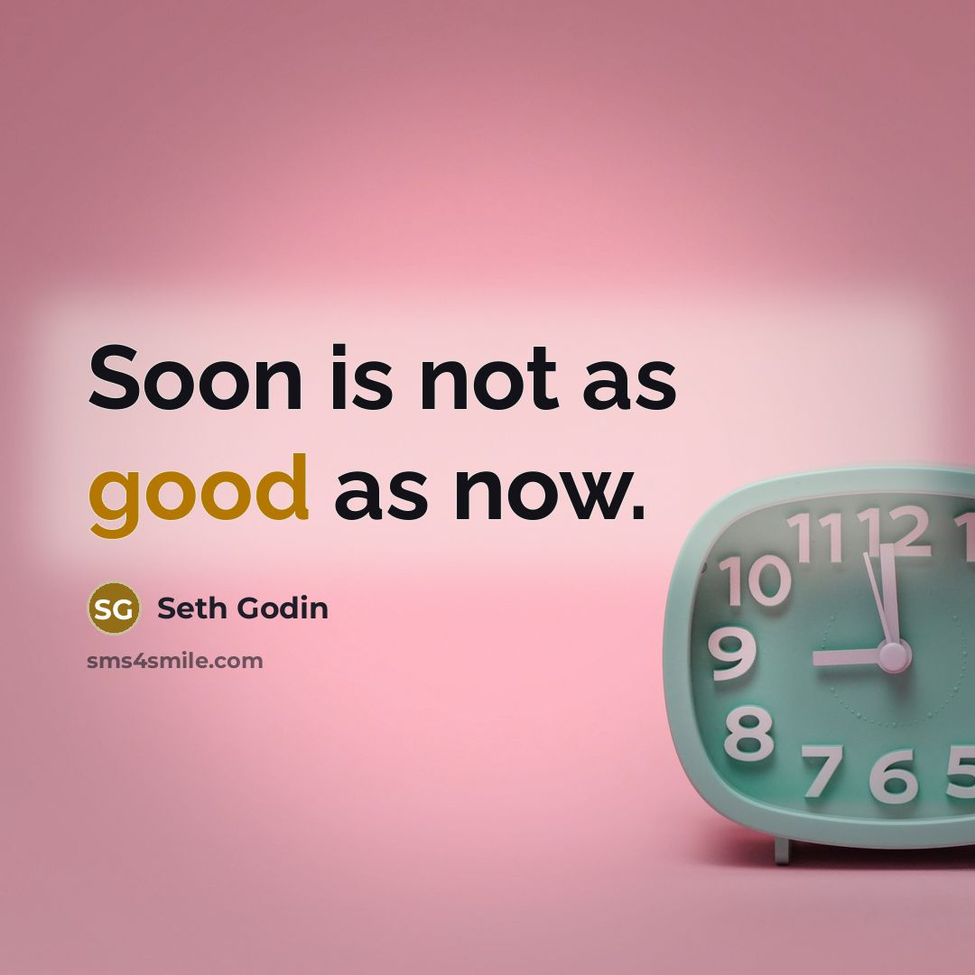 “Soon is not as good as now.” quote by Seth Godin
