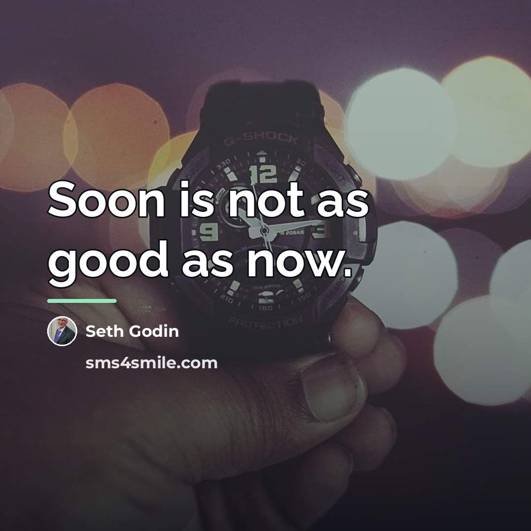“Soon is not as good as now.…” quote by Seth Godin