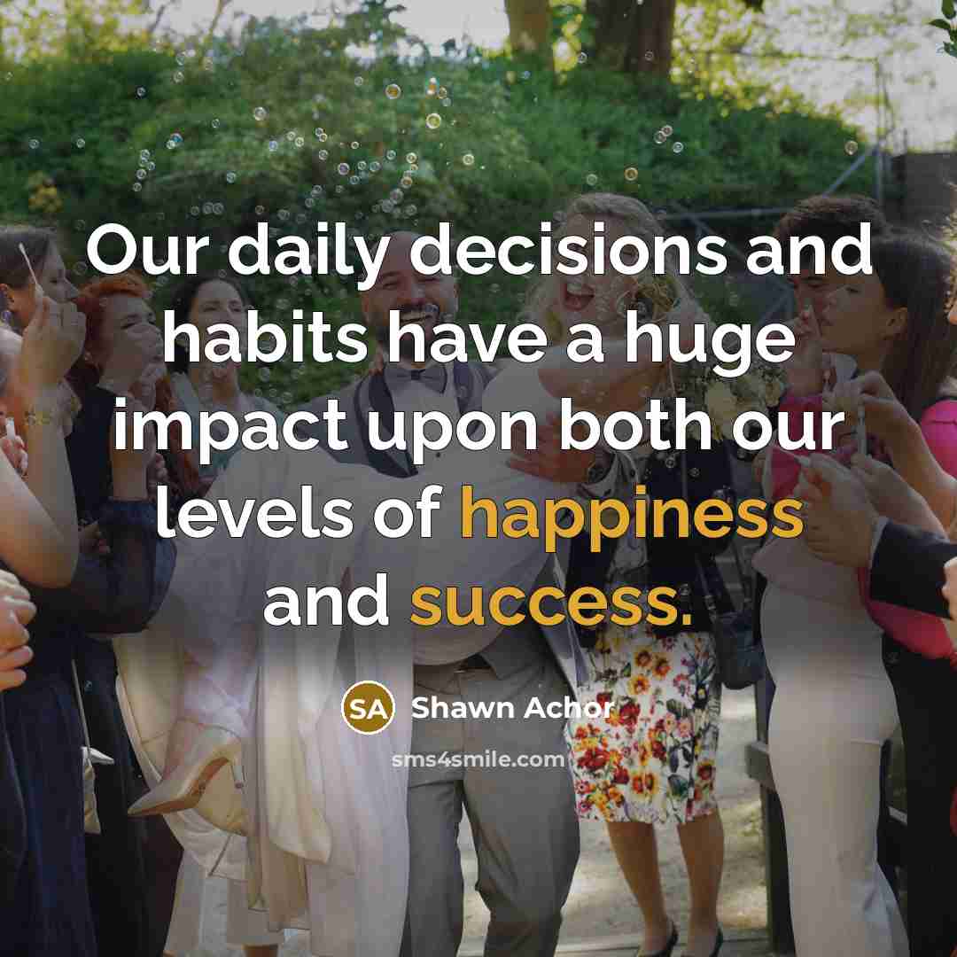“Our daily decisions and habits have a huge impact upon…” quote by Shawn Achor