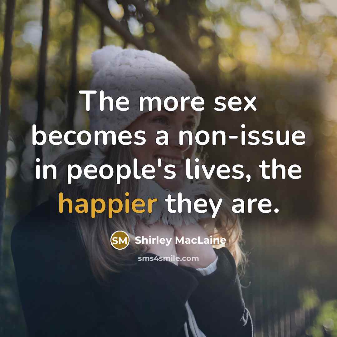 “The more sex becomes a non-issue in people's lives, the happier they are.” quote by Shirley MacLaine