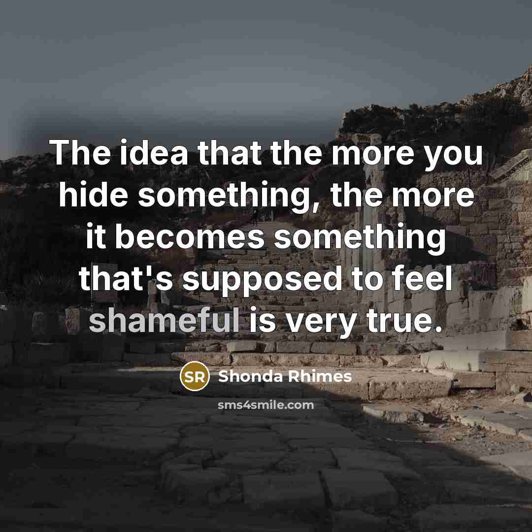 “The idea that the more you hide something, the more…” quote by Shonda Rhimes