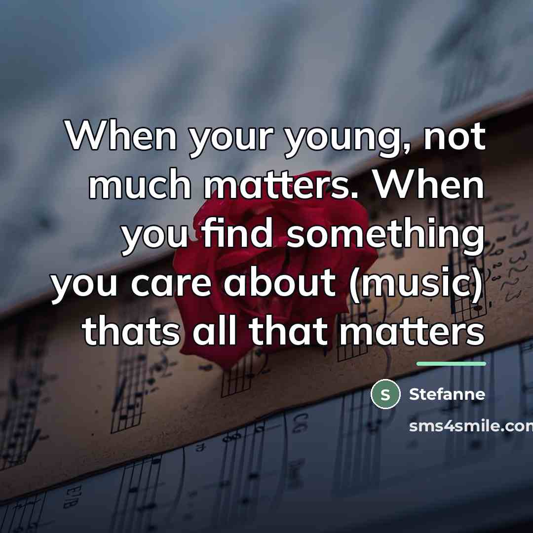 “When your young, not much matters. When you find something…” quote by Stefanne