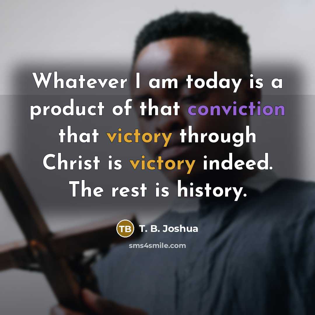 “Whatever I am today is a product of that conviction…” quote by T. B. Joshua