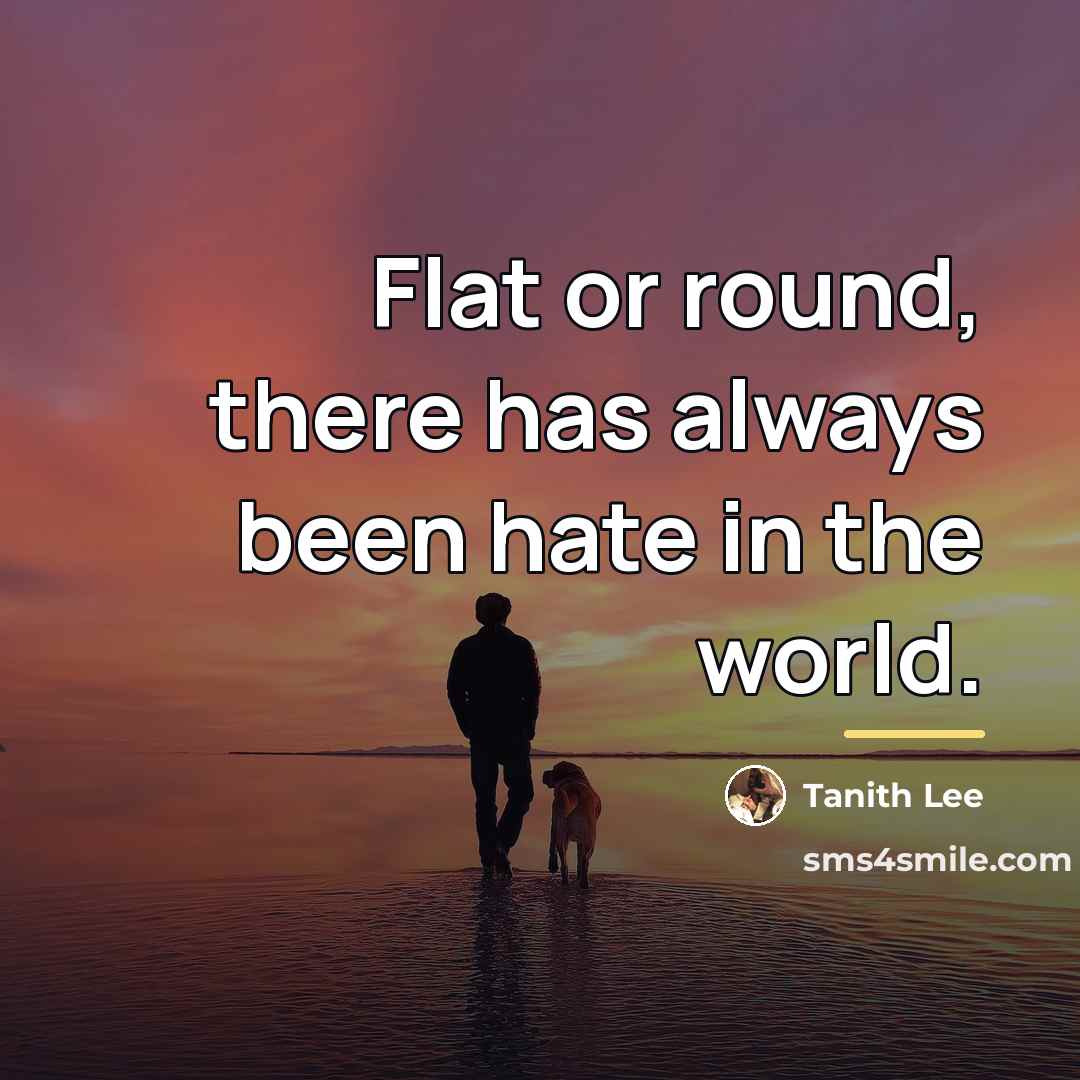 “Flat or round, there has always been hate in the…” quote by Tanith Lee