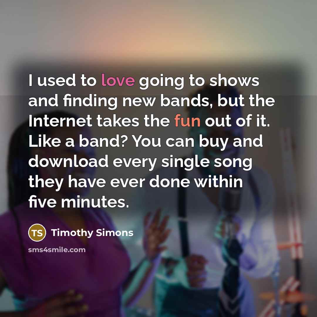 “I used to love going to shows and finding new…” quote by Timothy Simons