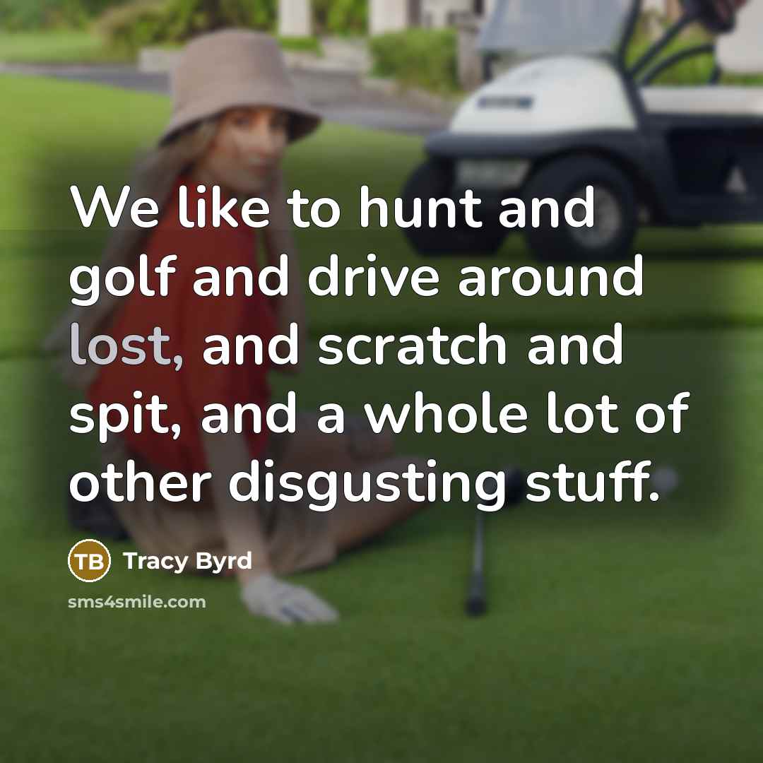 “We like to hunt and golf and drive around lost,…” quote by Tracy Byrd