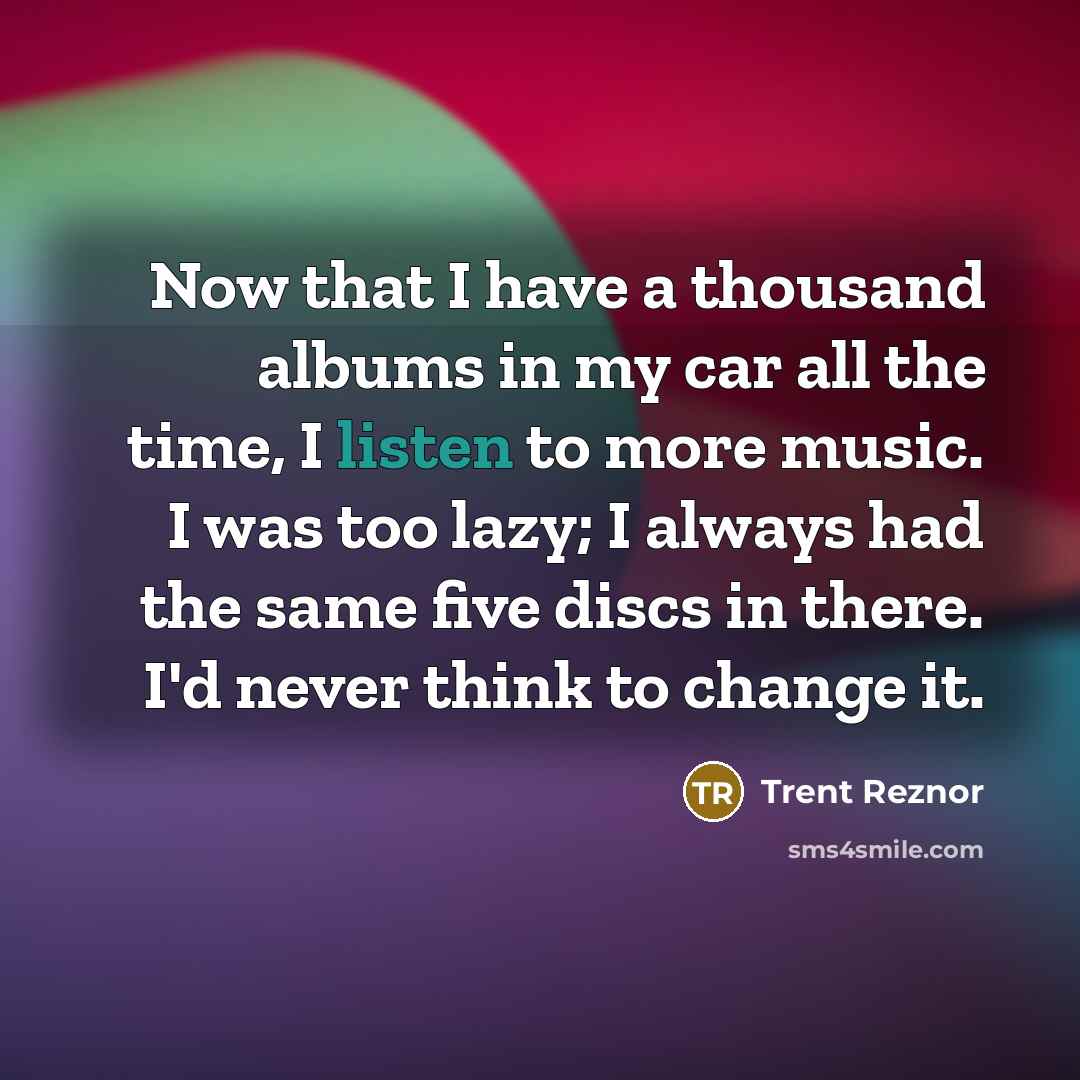 “Now that I have a thousand albums in my car…” quote by Trent Reznor