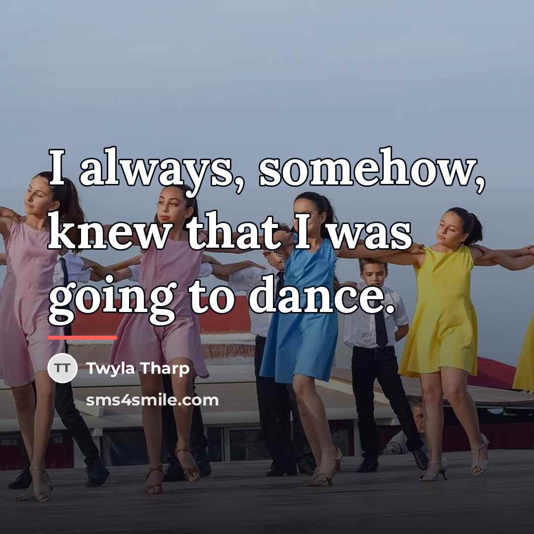 “I always, somehow, knew that I was going to dance.…” quote by Twyla Tharp