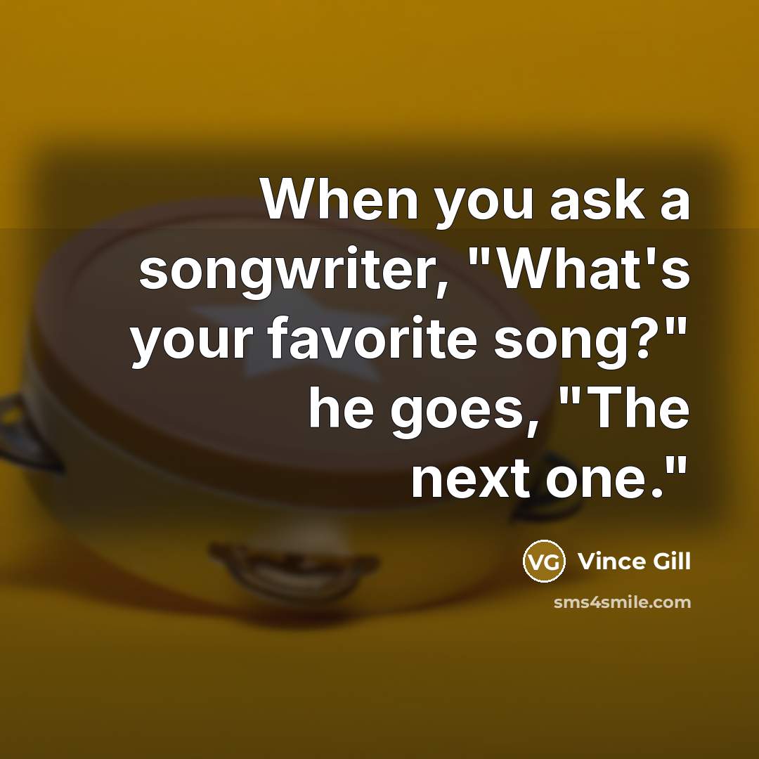 “When you ask a songwriter, "What's your favorite song?" he…” quote by Vince Gill
