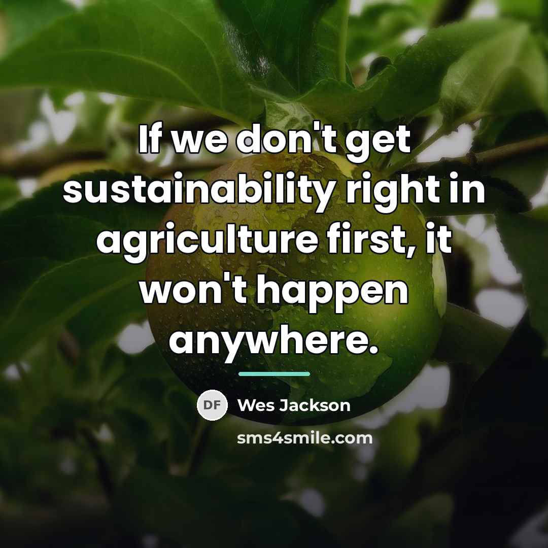 “If we don't get sustainability right in agriculture first, it…” quote by Wes Jackson