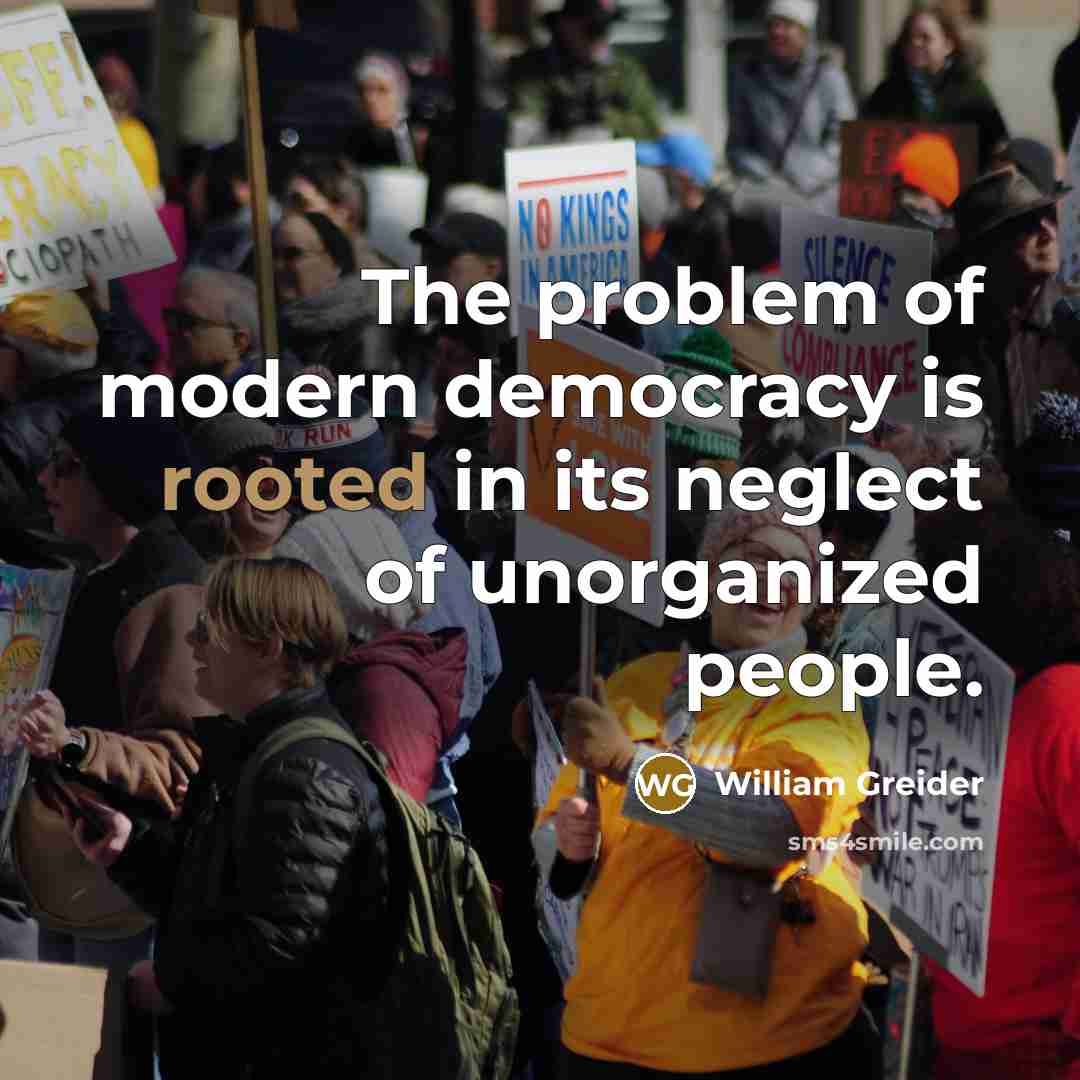 “The problem of modern democracy is rooted in its neglect…” quote by William Greider