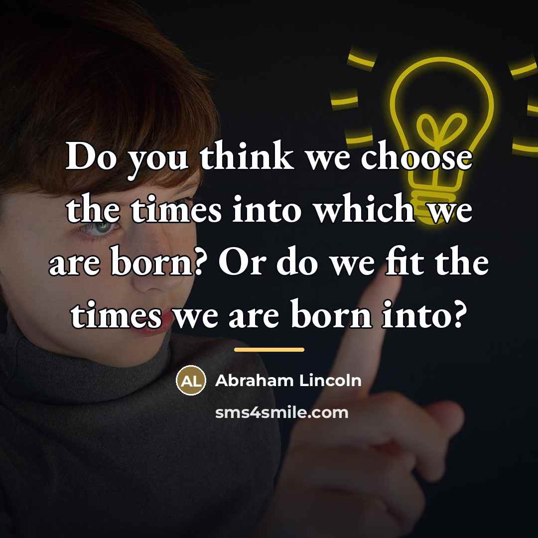 “Do you think we choose the times into which we…” quote by Abraham Lincoln