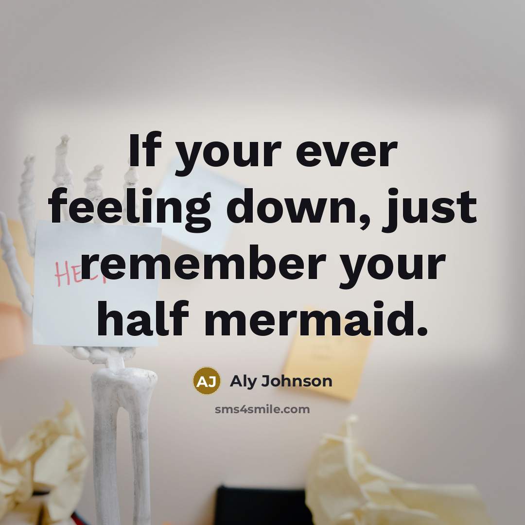 “If your ever feeling down, just remember your half mermaid.” quote by Aly Johnson