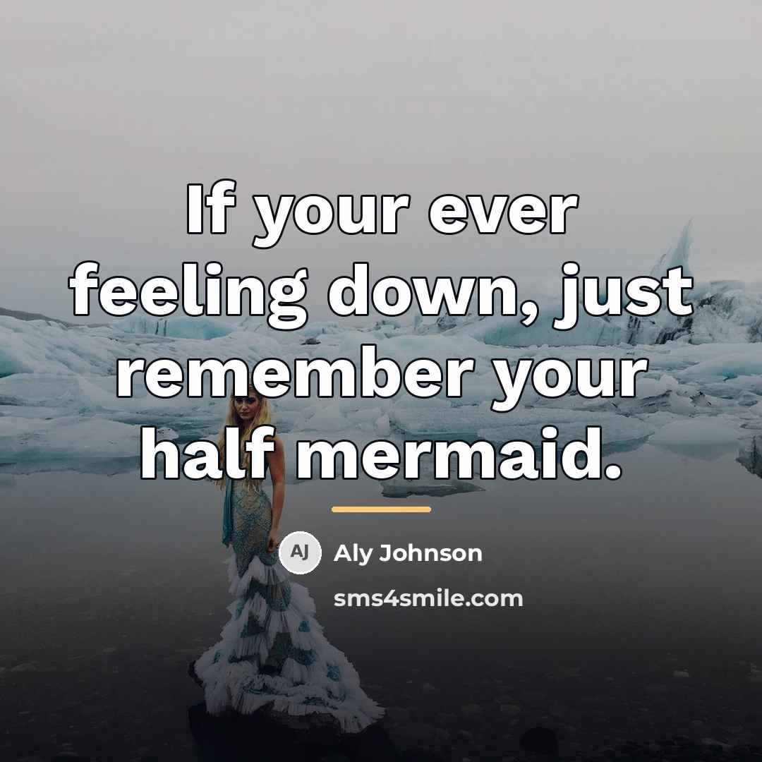 “If your ever feeling down, just remember your half mermaid.…” quote by Aly Johnson