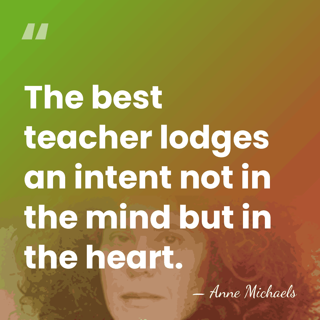 The best teacher lodges an intent not in the mind but in&hellip; - Anne Michaels