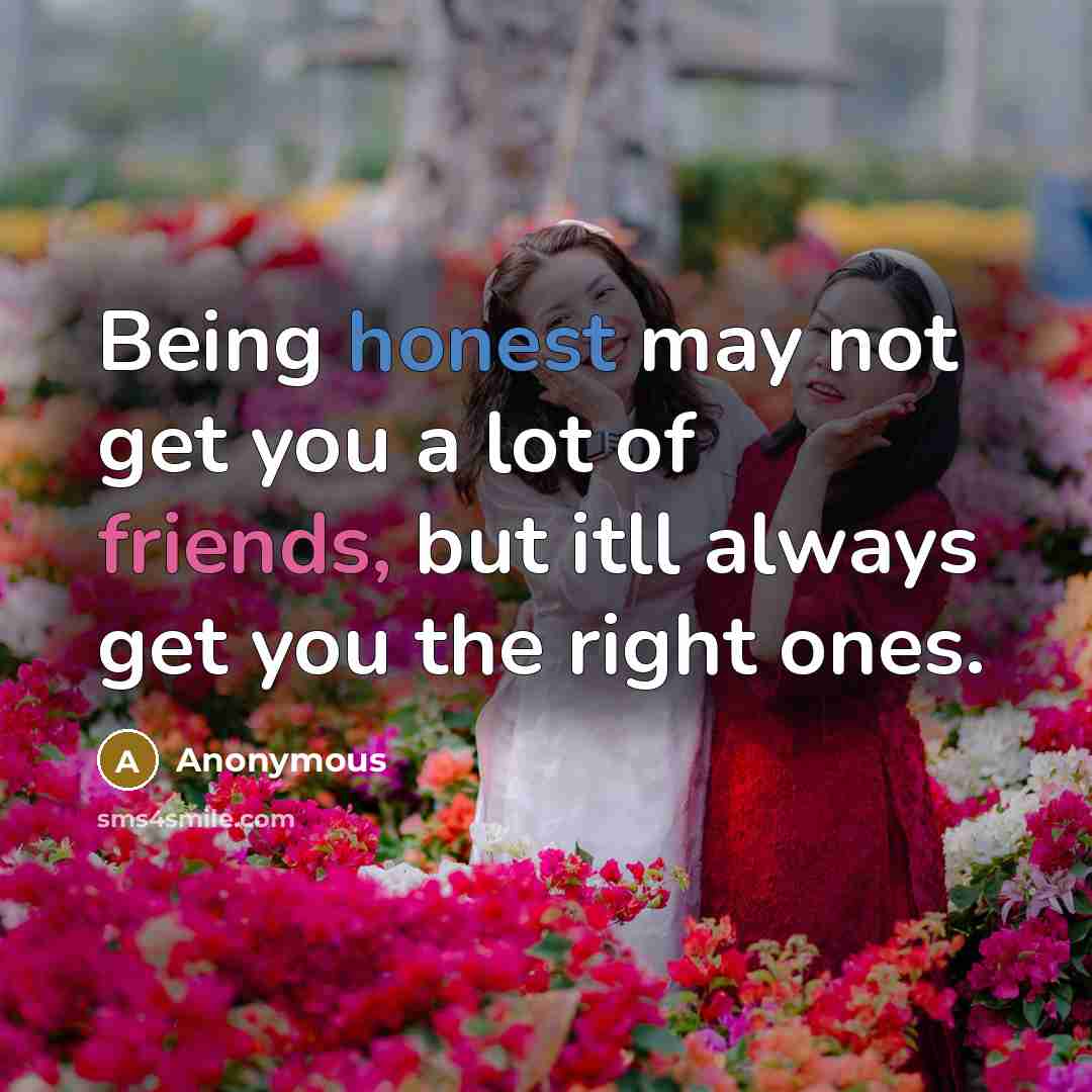 “Being honest may not get you a lot of friends,…” quote by Anonymous