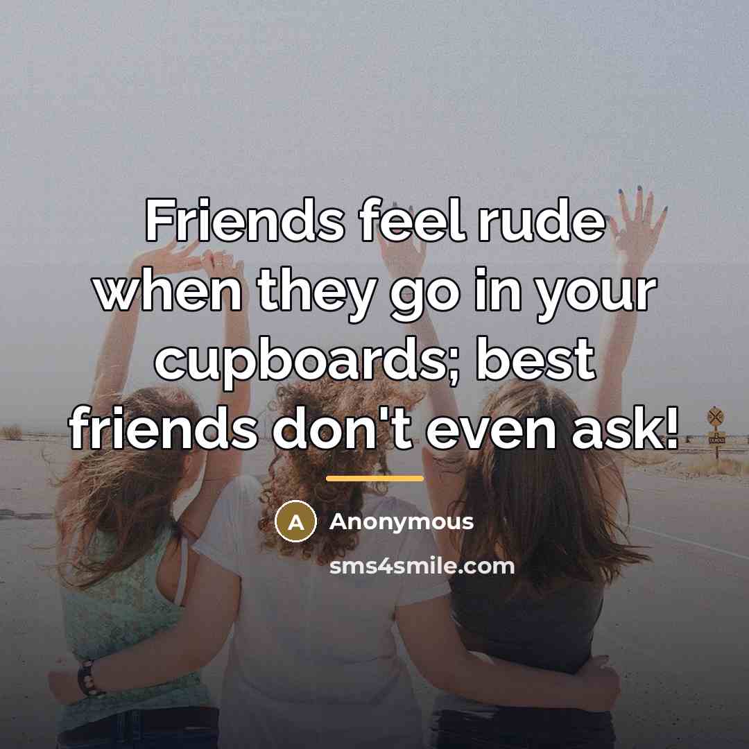 “Friends feel rude when they go in your cupboards; best…” quote by Anonymous