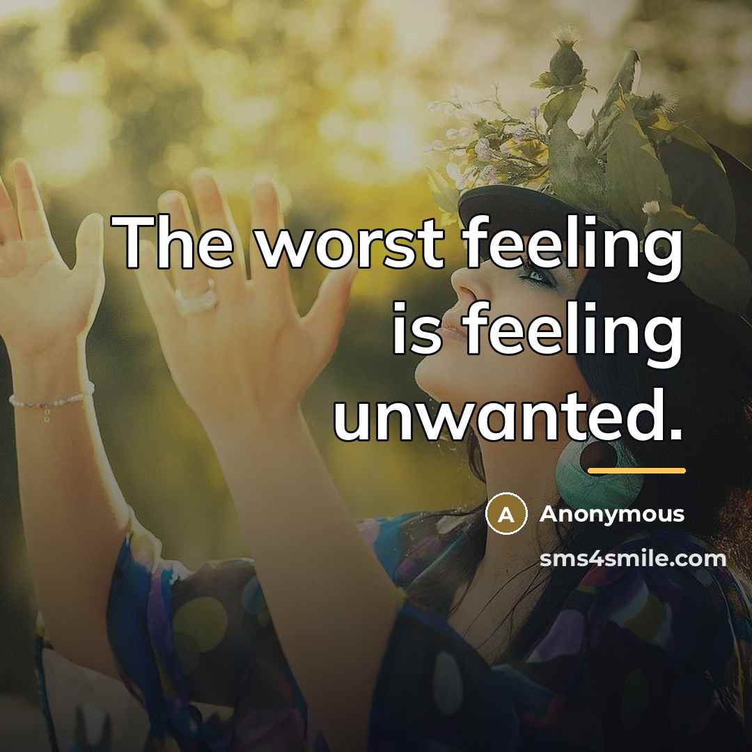“The worst feeling is feeling unwanted.…” quote by Anonymous