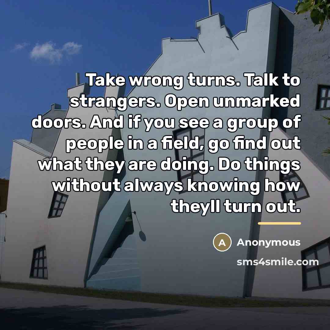 “Take wrong turns. Talk to strangers. Open unmarked doors. And…” quote by Anonymous