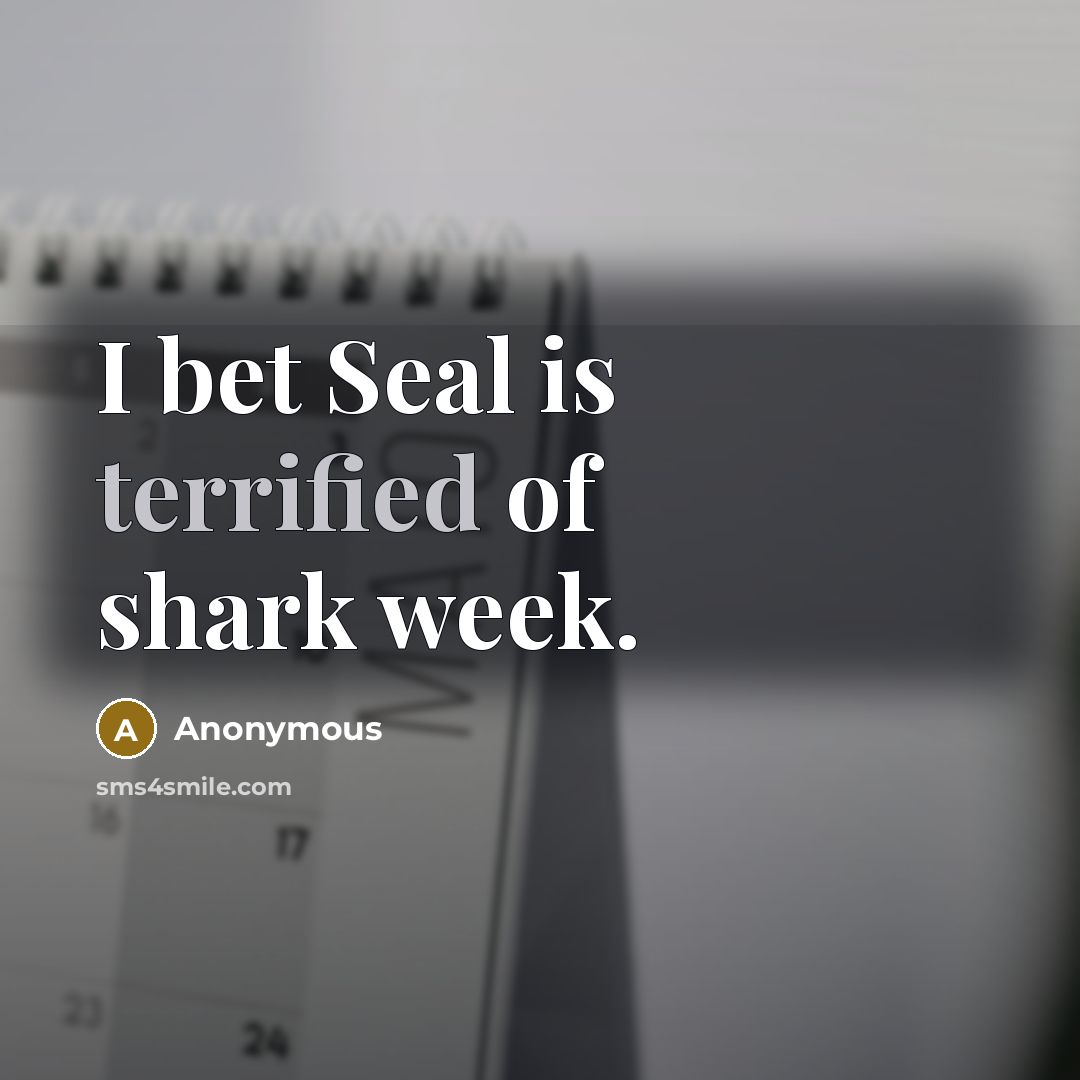 “I bet Seal is terrified of shark week.” quote by Anonymous