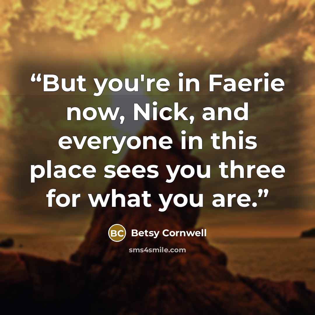 “But you're in Faerie now, Nick, and everyone in this place sees you three for what you are.” quote by Betsy Cornwell
