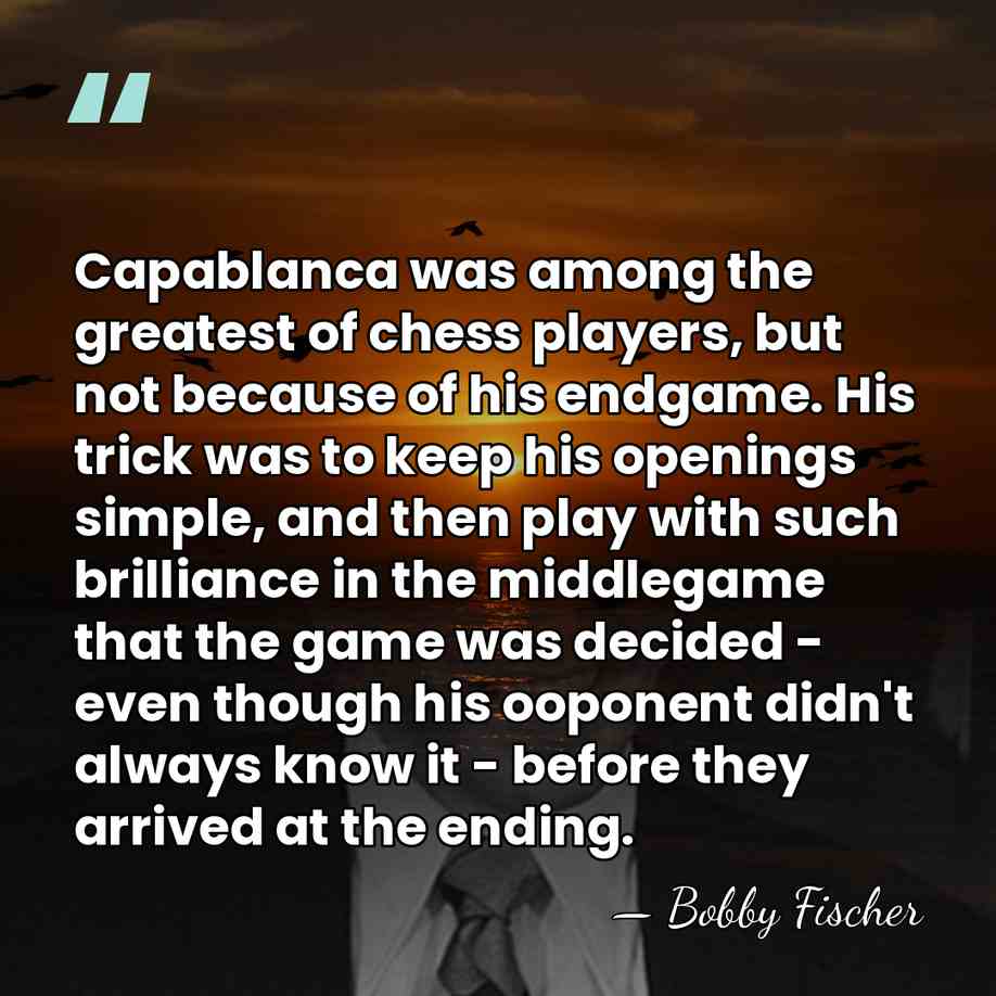 Capablanca was among the greatest of chess players, but not because of&hellip; - Bobby Fischer