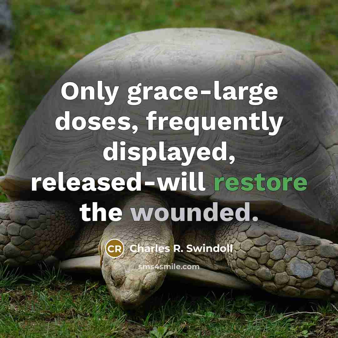 “Only grace-large doses, frequently displayed, released-will restore the wounded.…” quote by Charles R. Swindoll