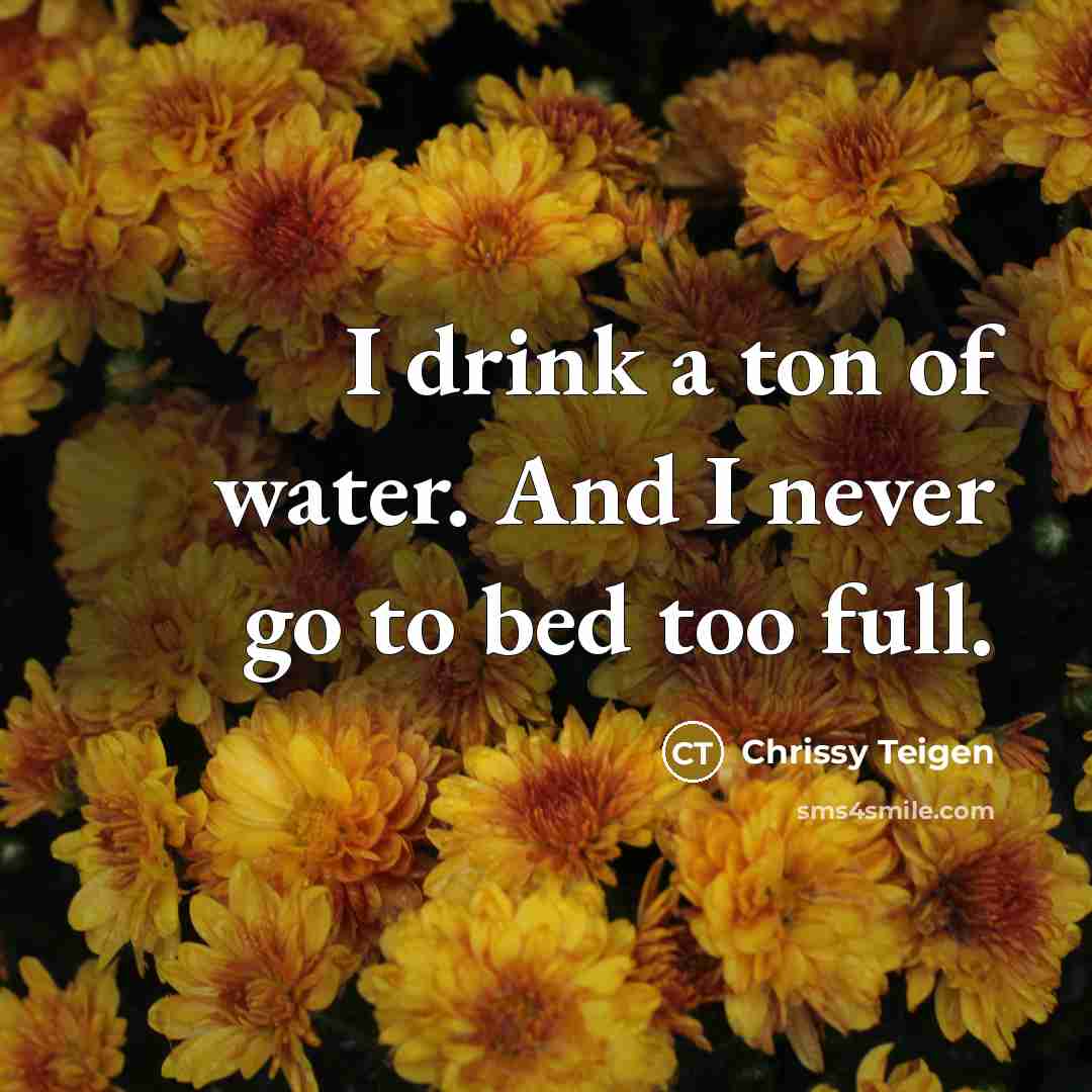 “I drink a ton of water. And I never go…” quote by Chrissy Teigen