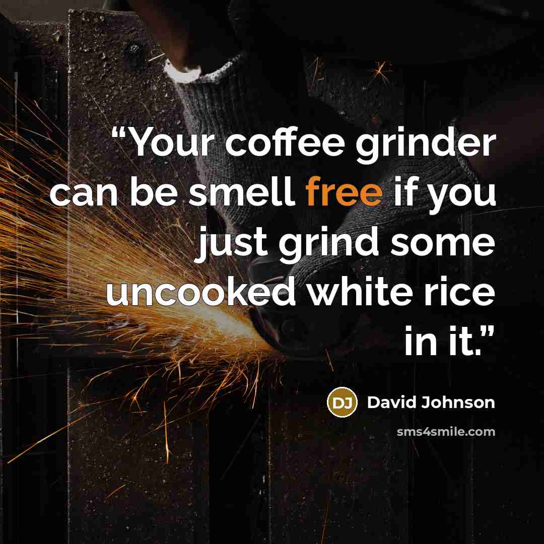 “Your coffee grinder can be smell free if you just grind some uncooked white rice in it.” quote by David Johnson