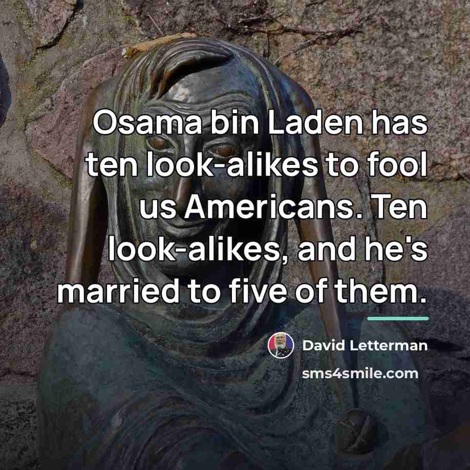 “Osama bin Laden has ten look-alikes to fool us Americans.…” quote by David Letterman